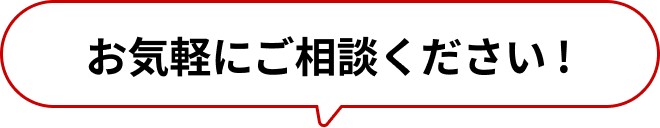 お気軽にご相談ください !